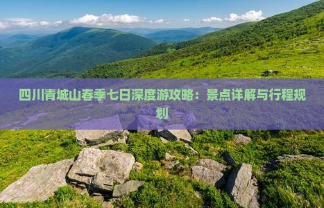 四川青城山春季七日深度游攻略：景点详解与行程规划