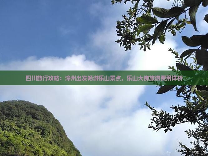 四川旅行攻略：漳州出发畅游乐山景点，乐山大佛旅游费用详析