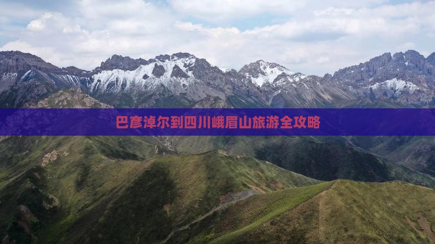 巴彦淖尔到四川峨眉山旅游全攻略
