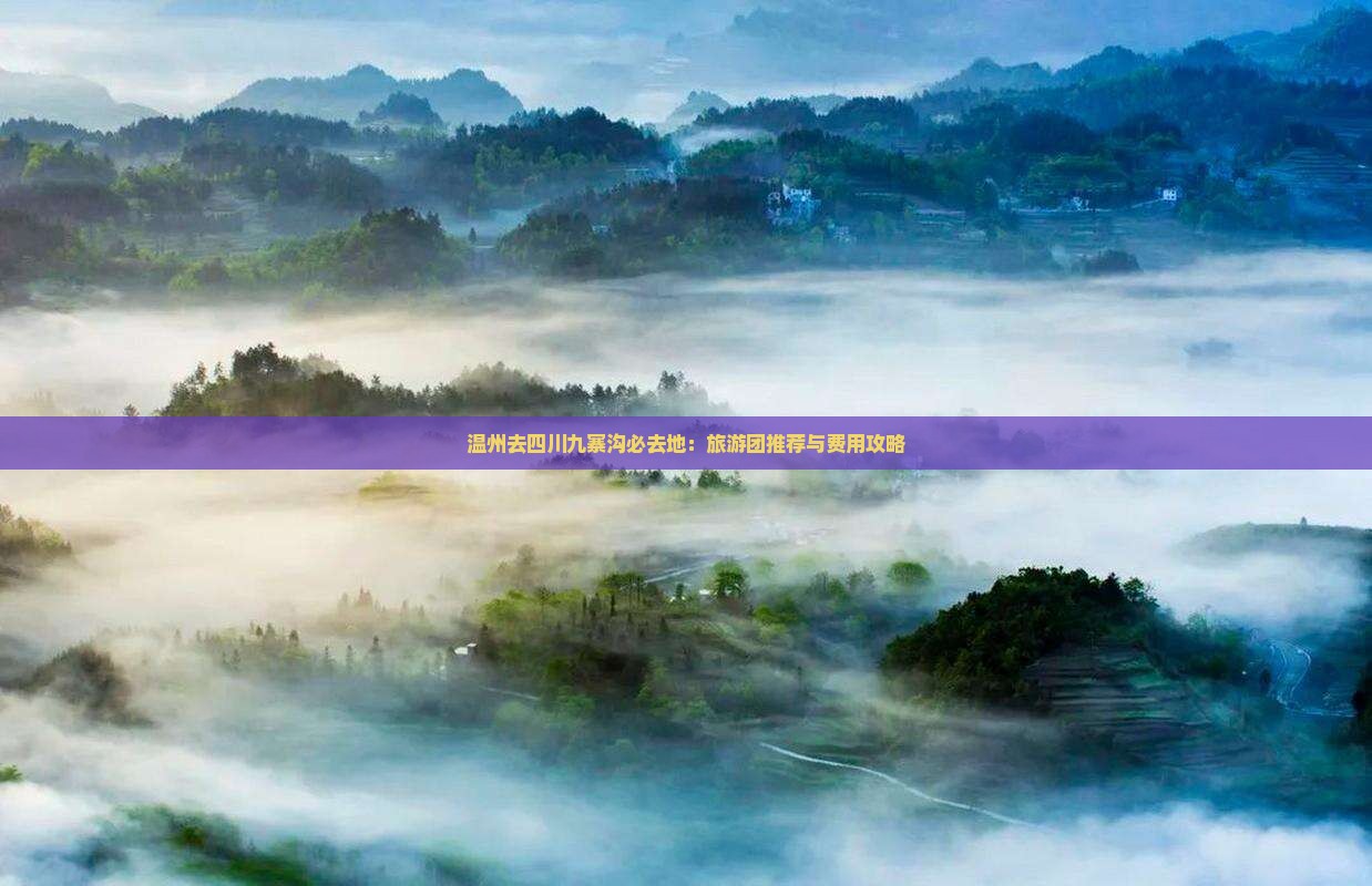 温州去四川九寨沟必去地：旅游团推荐与费用攻略
