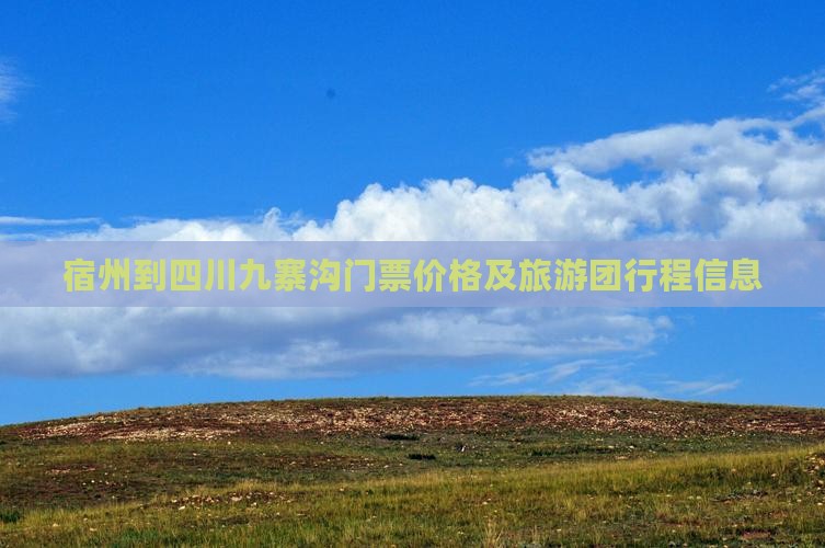 宿州到四川九寨沟门票价格及旅游团行程信息