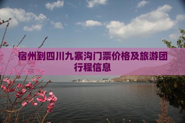 宿州到四川九寨沟门票价格及旅游团行程信息