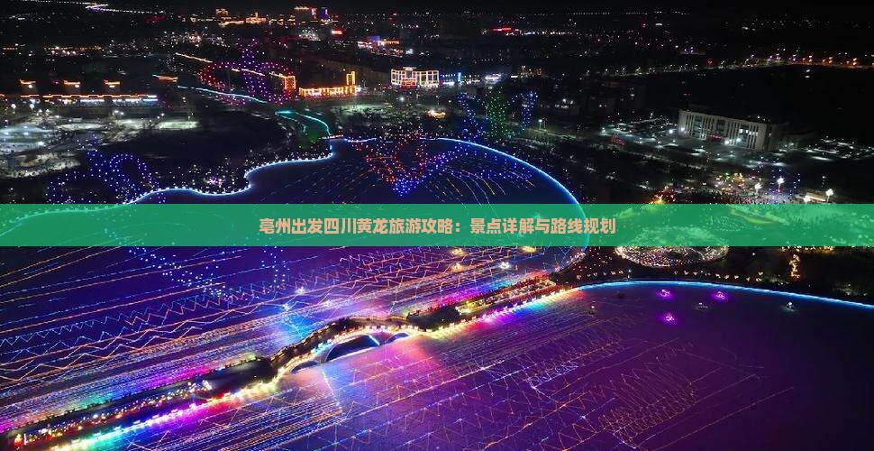 亳州出发四川黄龙旅游攻略：景点详解与路线规划