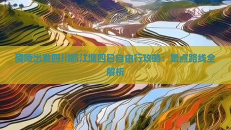 醴陵出发四川都江堰四日自由行攻略：景点路线全解析
