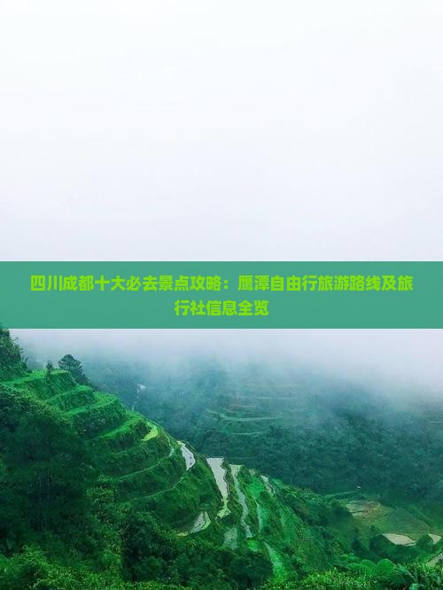 四川成都十大必去景点攻略：鹰潭自由行旅游路线及旅行社信息全览