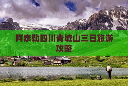 阿泰勒四川青城山三日旅游攻略