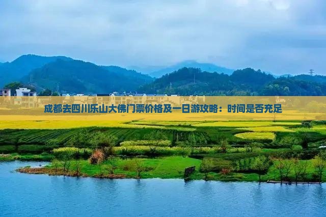 成都去四川乐山大佛门票价格及一日游攻略：时间是否充足