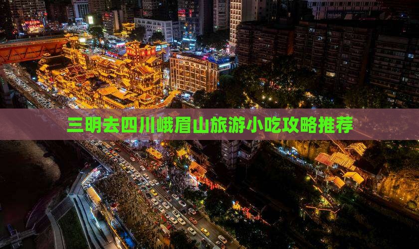 三明去四川峨眉山旅游小吃攻略推荐