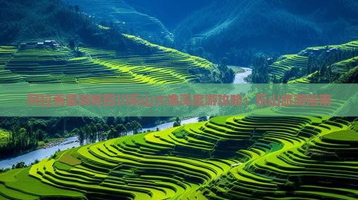 阿拉善盟游客四川乐山大佛深度游攻略：乐山旅游指南