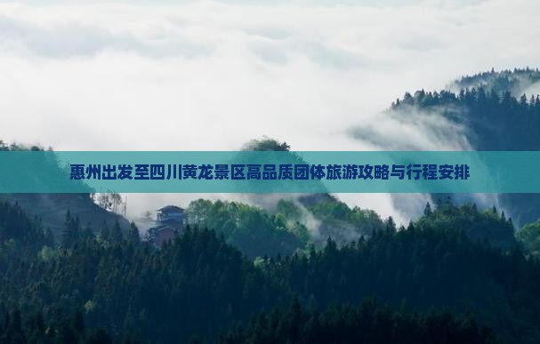 惠州出发至四川黄龙景区高品质团体旅游攻略与行程安排