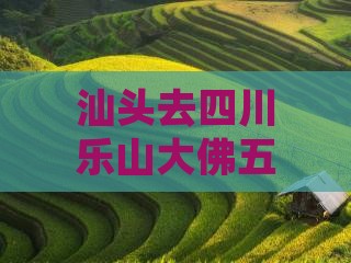 汕头去四川乐山大佛五日游攻略及费用详解