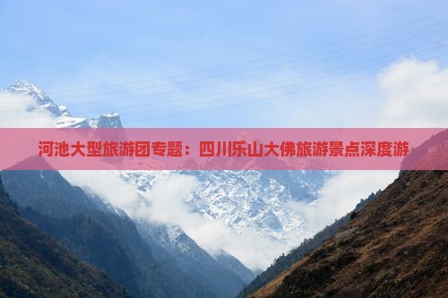 河池大型旅游团专题：四川乐山大佛旅游景点深度游
