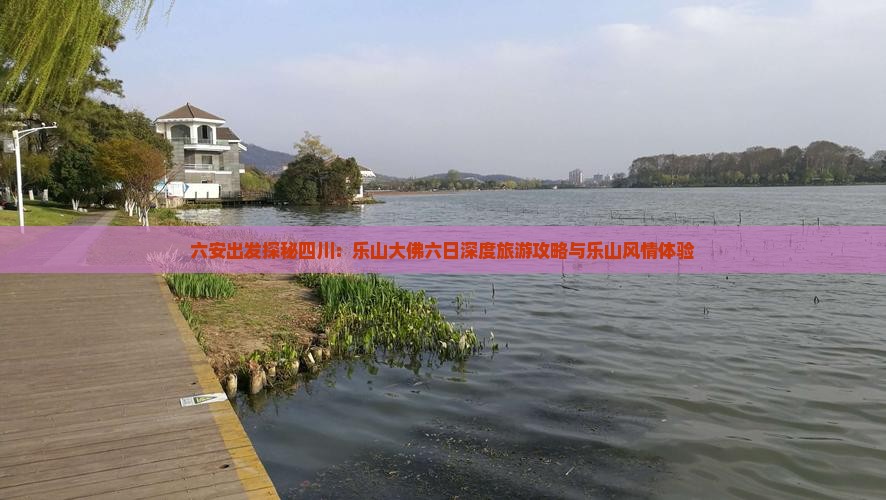 六安出发探秘四川：乐山大佛六日深度旅游攻略与乐山风情体验