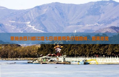 恩施去四川都江堰七日游费用及行程路线、距离总览