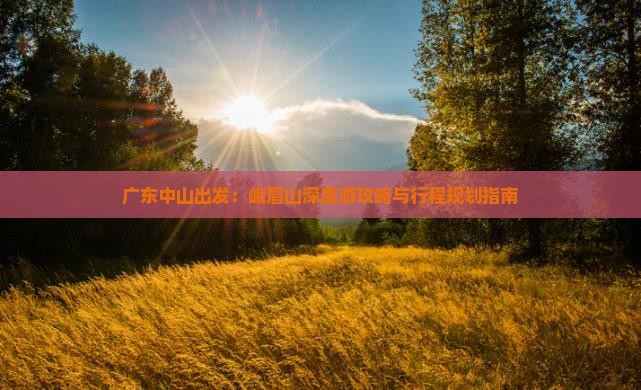 广东中山出发：峨眉山深度游攻略与行程规划指南