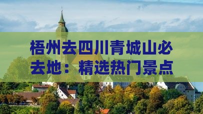 梧州去四川青城山必去地：精选热门景点一览