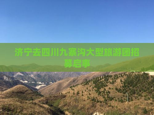 济宁去四川九寨沟大型旅游团招募启事