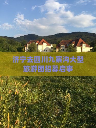 济宁去四川九寨沟大型旅游团招募启事