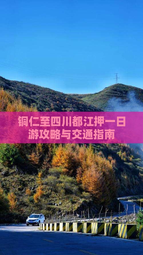 铜仁至四川都江押一日游攻略与交通指南