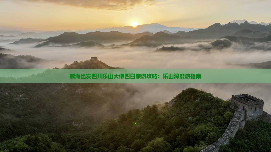 威海出发四川乐山大佛四日旅游攻略：乐山深度游指南