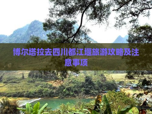 博尔塔拉去四川都江堰旅游攻略及注意事项