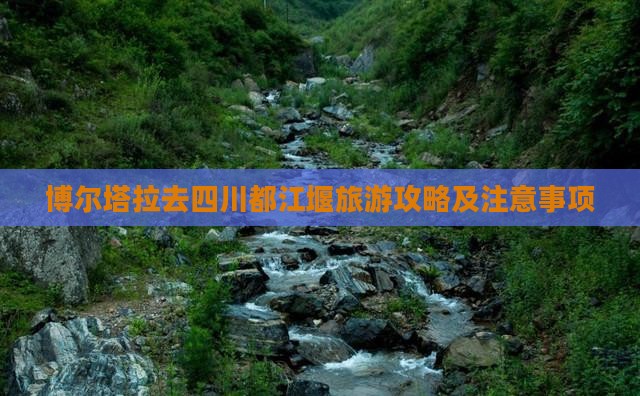 博尔塔拉去四川都江堰旅游攻略及注意事项