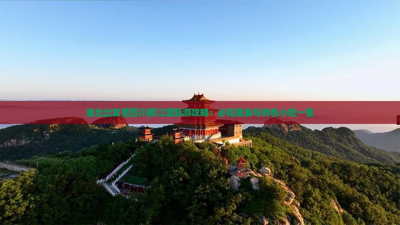 淮北出发至四川都江堰旅游攻略：必吃美食与特色小吃一览