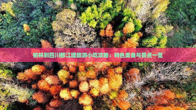 榆林到四川都江堰旅游小吃攻略：特色美食与景点一览