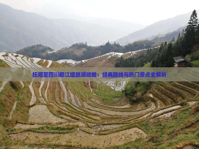抚顺至四川都江堰旅游攻略：经典路线与热门景点全解析
