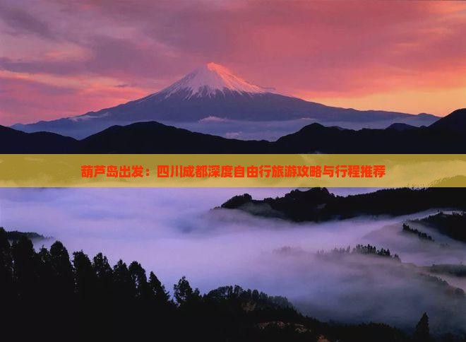 葫芦岛出发：四川成都深度自由行旅游攻略与行程推荐
