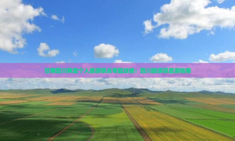 甘南四川黄龙个人旅游景点专题攻略：四川旅游深度游指南