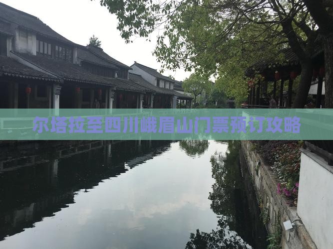 尔塔拉至四川峨眉山门票预订攻略