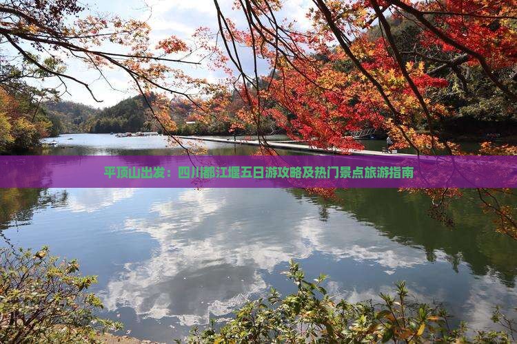 平顶山出发：四川都江堰五日游攻略及热门景点旅游指南