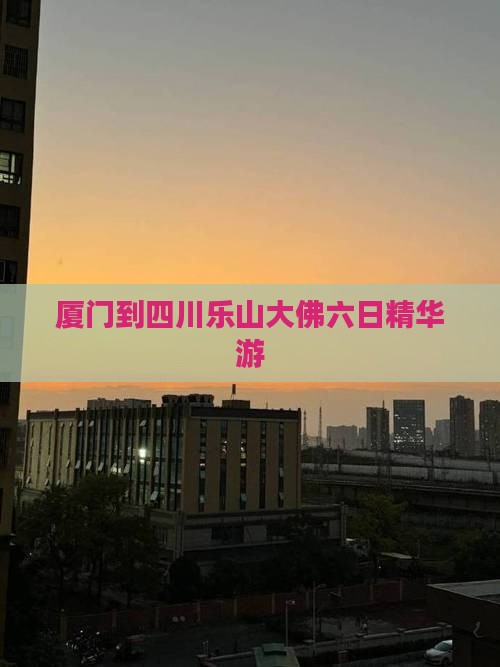 厦门到四川乐山大佛六日精华游