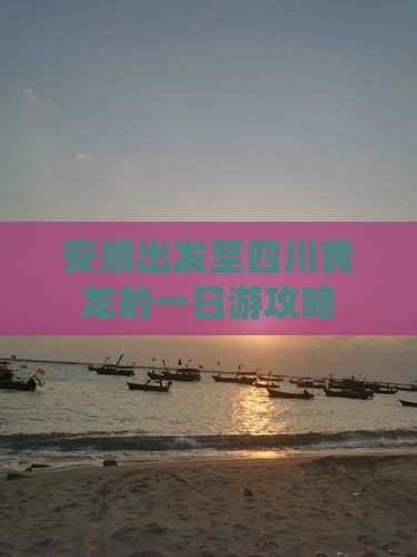 安顺出发至四川黄龙的一日游攻略