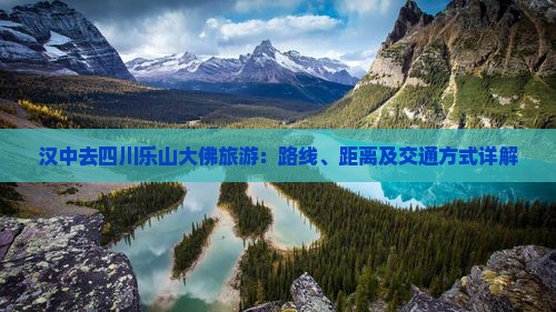 汉中去四川乐山大佛旅游：路线、距离及交通方式详解