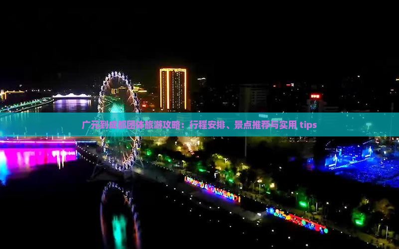 广元到成都团体旅游攻略：行程安排、景点推荐与实用 tips