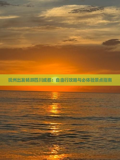 抚州出发畅游四川成都：自由行攻略与必体验景点指南
