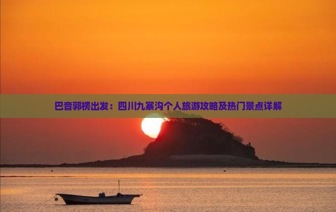 巴音郭楞出发：四川九寨沟个人旅游攻略及热门景点详解