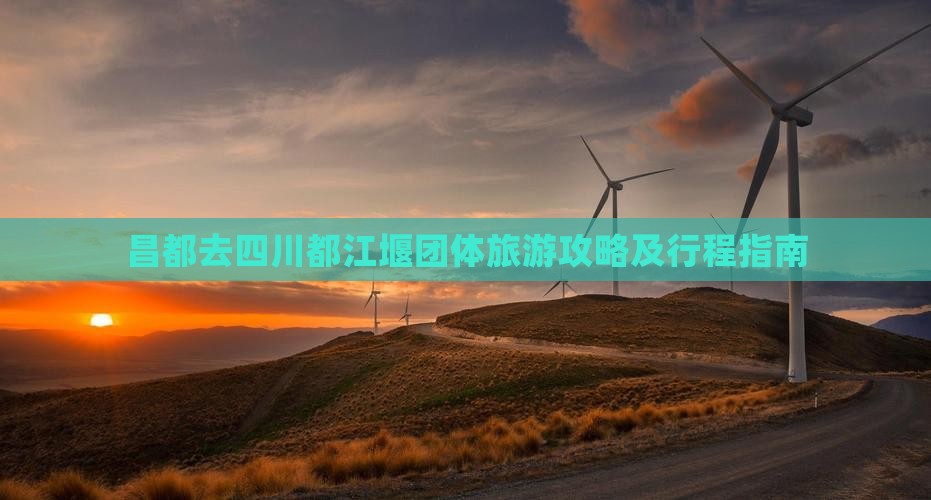 昌都去四川都江堰团体旅游攻略及行程指南