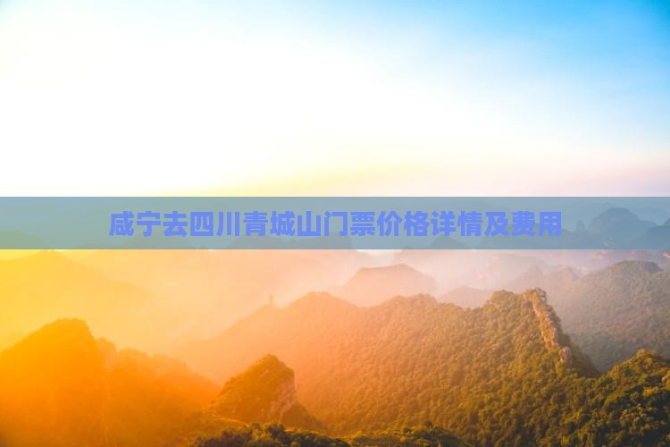 咸宁去四川青城山门票价格详情及费用