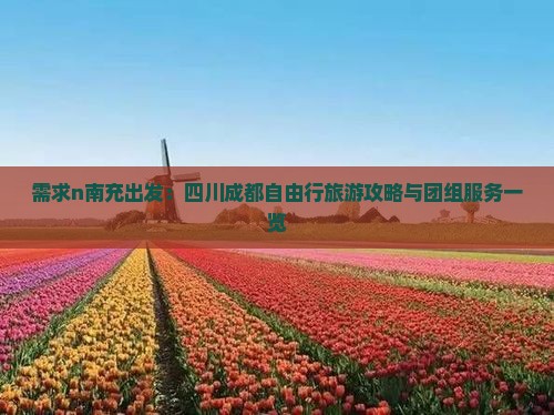 需求n南充出发：四川成都自由行旅游攻略与团组服务一览
