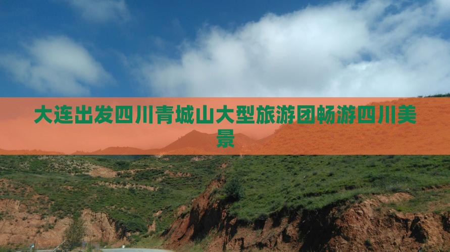 大连出发四川青城山大型旅游团畅游四川美景