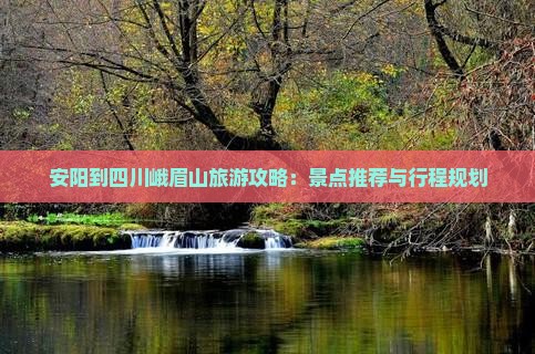 安阳到四川峨眉山旅游攻略：景点推荐与行程规划