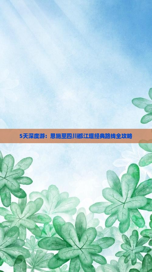 5天深度游：恩施至四川都江堰经典路线全攻略