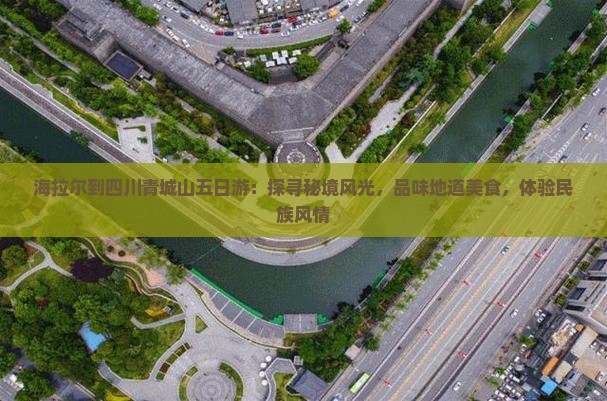 海拉尔到四川青城山五日游：探寻秘境风光，品味地道美食，体验民族风情