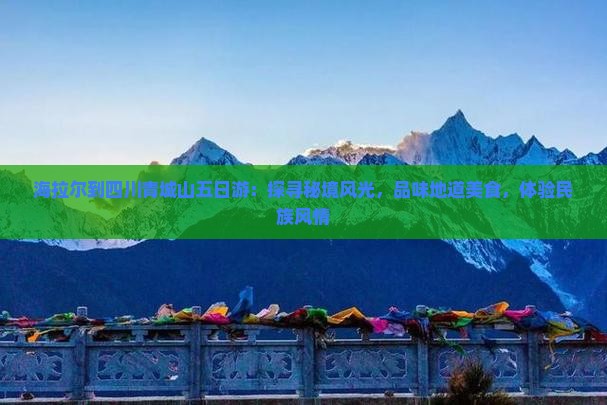 海拉尔到四川青城山五日游：探寻秘境风光，品味地道美食，体验民族风情