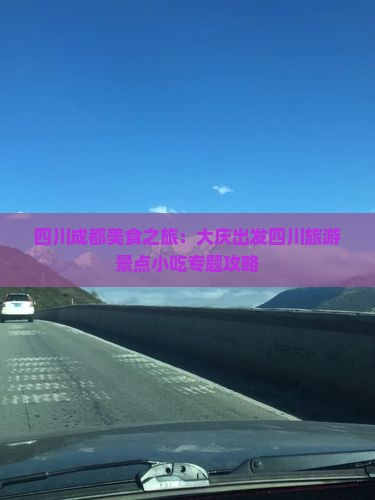 四川成都美食之旅：大庆出发四川旅游景点小吃专题攻略