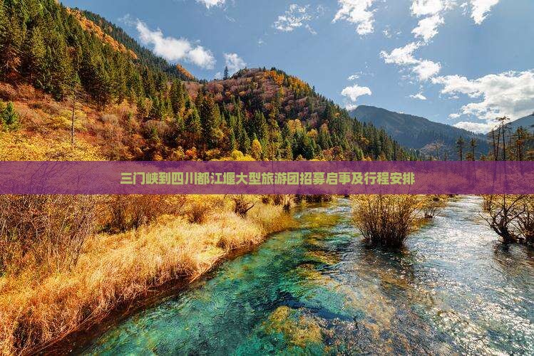 三门峡到四川都江堰大型旅游团招募启事及行程安排