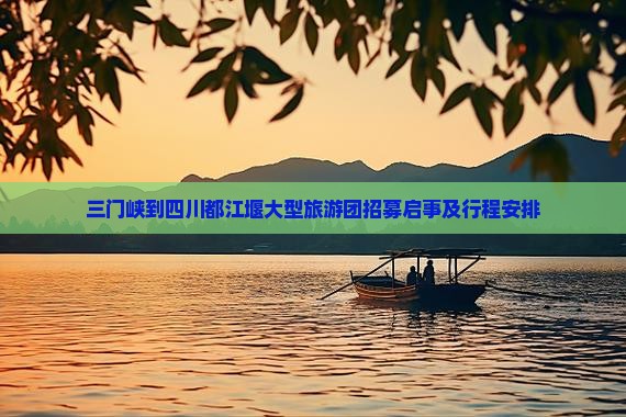 三门峡到四川都江堰大型旅游团招募启事及行程安排